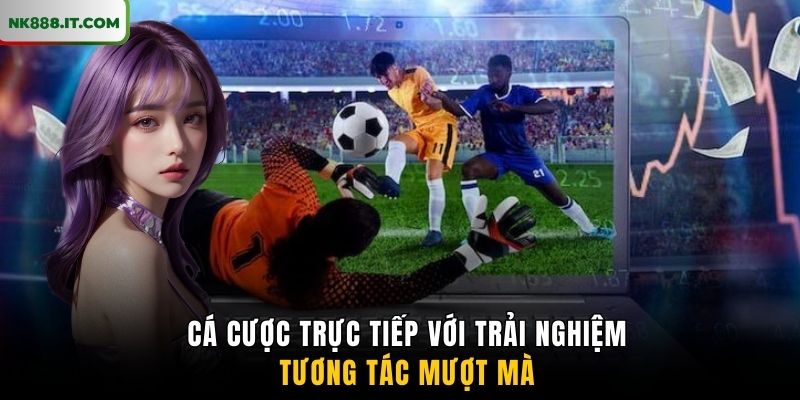 ca-cuoc-truc-tiep-voi-trai-nghiem-tuong-tac-muot-ma