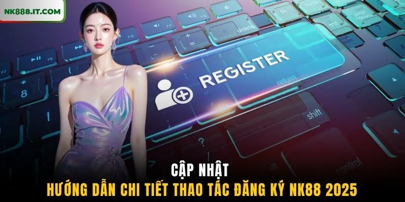 cap-nhat-huong-dan-chi-tiet-thao-tac-dang-ky-nk88-2025