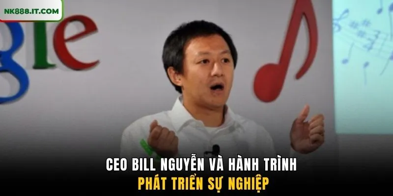 ceo-bill-nguyen-va-hanh-trinh-phat-trien-su-nghiep