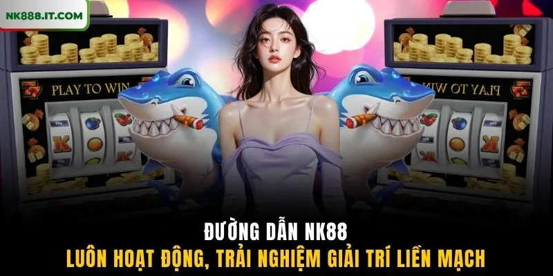 duong-dan-nk88-luon-hoat-dong-trai-nghiem-giai-tri-lien-mach
