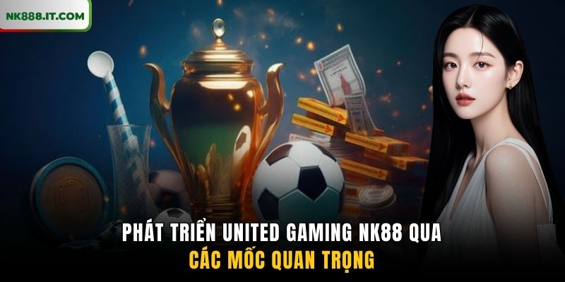 phat-trien-united-gaming-nk88-qua-cac-moc-quan-trong