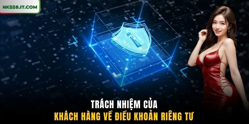 trach-nhiem-cua-khach-hang-ve-dieu-khoan-rieng-tu