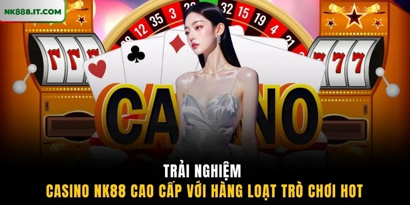 trai-nghiem-casino-nk88-cao-cap-voi-hang-loat-tro-choi-hot