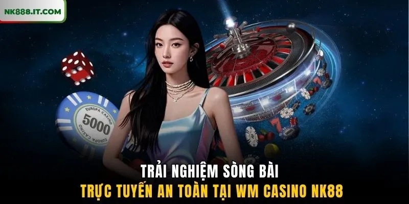 trai-nghiem-song-bai-truc-tuyen-an-toan-tai-wm-casino-nk88